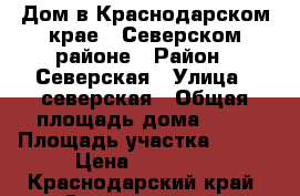 Дом в Краснодарском крае , Северском районе › Район ­ Северская › Улица ­ северская › Общая площадь дома ­ 35 › Площадь участка ­ 800 › Цена ­ 15 500 - Краснодарский край, Северский р-н, Северская ст-ца Недвижимость » Дома, коттеджи, дачи аренда   